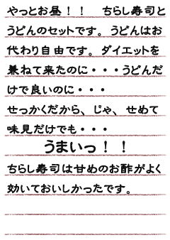 やっとお昼！！　ちらし寿司とうどんのセットです。うどんはお代わり自由です。　ダイエットを兼ねて来たのに・・・うどんだけで良いのに・・・せっかくだからじゃ、せめて味見だけでも・・・うまいっ！！ちらし寿司は甘めのお酢がよく効いておいしかったです。