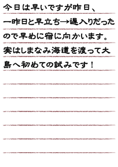 今日は早いですが昨日、一昨日と早立ち→遅入りだったので早めに宿に向かいます。実はしまなみ海道を渡って大島へ初めての試みです!