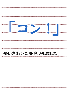 「コン！」堅いきれいな音色がしました。