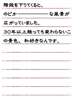 階段を下りてくると、のどかーーーーな風景が広がっていました。３０年以上経っても変わらないこの景色、私、好きなんです。