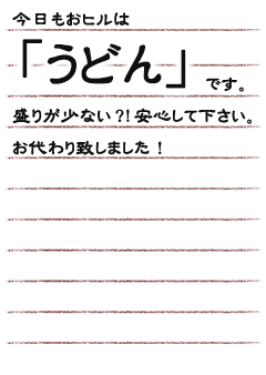 今日もおヒルは「うどん」です。盛りが少ない？！安心して下さい。お代わり致しました！