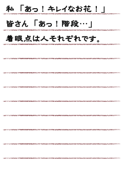 私「あっ！キレイなお花！」皆さん「あっ！階段…」着眼点は人それぞれです。