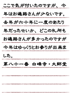 ここで気が付いたのですが、今年はお遍路さんが少ないです。去年は六十年に一度のあたり年だったせいか、どこの札所もお遍路さんが多かったのですが今年はゆっくりとお参りが出来ました。第八十一番　白峰寺・大師堂