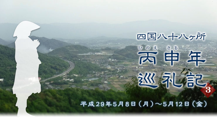 四国八十八ヶ所 丙申年巡礼記３（平成29年5月8日（月）〜5月12日(金)）