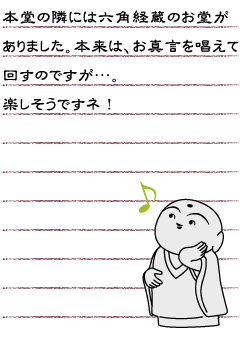 本堂の隣には六角経蔵のお堂がありました。本来は、お真言を唱えて回すのですが…。楽しそうですネ！