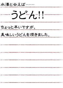 水澤と云えば…　うどん！！ちょっと早いですが、美味しいうどんを頂きました。