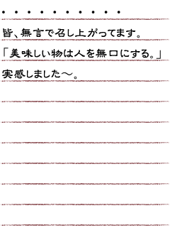 ………皆、無言で召し上がってます。「美味しい物は人を無口にする。」実感しました〜。