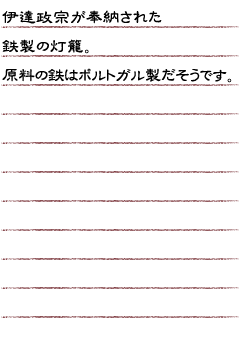 伊達政宗が奉納された鉄製の灯籠。原料の鉄はポルトガル製だそうです。