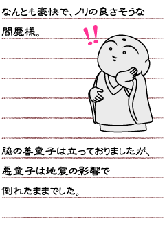 なんとも豪快でノリの良さそうな閻魔様。脇の善童子は立っておりましたが、悪童子は地震の影響で倒れたままでした。