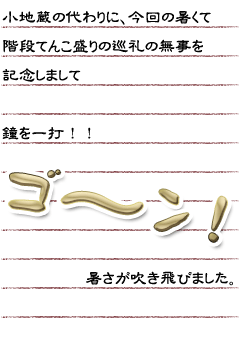 小地蔵の代わりに、今回の暑くて　階段てんこ盛りの巡礼の無事を記念しまして鐘を一打！！ゴ〜ン！暑さが吹き飛びました。