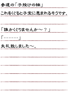 参道の「子授けの楠」これをくぐると子宝に恵まれるそうです。「誰かくぐりませんか〜？」「………」失礼致しましたー。