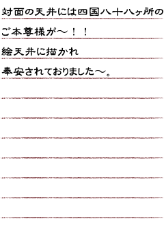 対面の天井には四国八十八カ所のご本尊様が〜！絵天井に描かれ奉安されておりました〜。