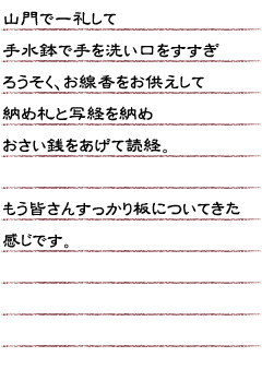 山門で一礼して　手水鉢で手を洗い口をすすぎ　ろうそく、お線香をお供えして、納め札と写経を納め、おさい銭をあげて読経。もう皆さんすっかり板についてきた感じです。