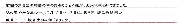 前回の第５回の灼熱の中のお参りから４週間。ようやく秋めいてきました。秋の爽やかな風の中１０月１２日〜１３日に、第６回　遂に最終回の坂東三十三観音参拝のはじまりです。