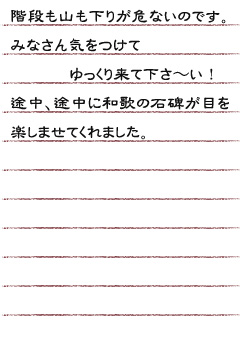 階段も山も下りが危ないのです。 みなさん気をつけてゆっくり来て下さ〜い！途中、途中に和歌の石碑が目を楽しませてくれました。