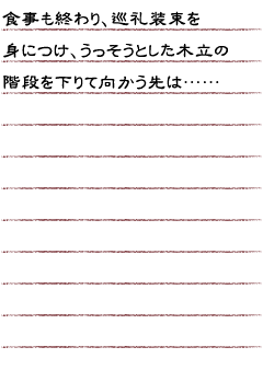 食事も終わり、巡礼装束を身につけ、うっそうとした木立の階段を下りて向かう先は…