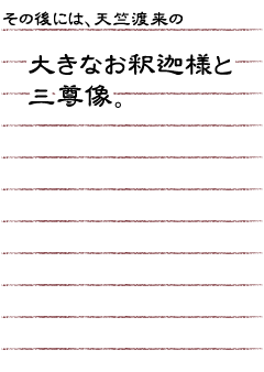 その後には、天竺渡来の大きなお釈迦様と三尊像。