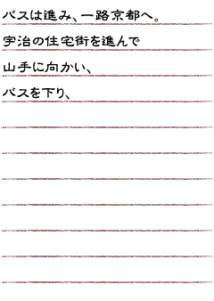 バスは進み、一路京都へ。宇治の住宅街を進んで山手に向かい、バスを下り、