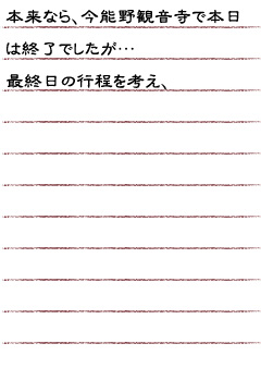 本来なら、今能野観音寺で本日は終了でしたが…最終日の行程を考え、