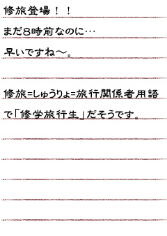 修旅登場！！まだ８時前なのに…早いですね〜。  修旅＝しゅうりょ＝旅行関係者用語で「修学旅行生」だそうです。