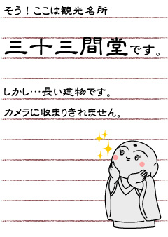 そう！ここは観光名所　三十三間堂です。しかし…長い建物です。カメラに収まりきれません。