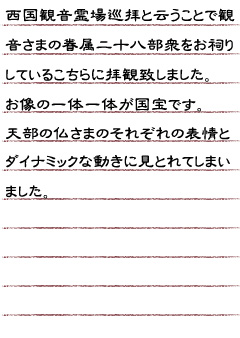 西国観音霊場巡拝と云うことで観音さまの眷属二十八部衆をお祠りしているこちらに拝観致しました。お像の一体一体が国宝です。天部の仏さまのそれぞれの表情とダイナミックな動きに見とれてしまいました。