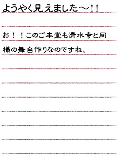 ようやく見えました〜！！お！！このご本堂も清水寺と同様の舞台作りなのですね。