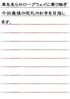 車を走らせロープウェイに乗り継ぎ　今回最後の巡礼のお寺を目指します。