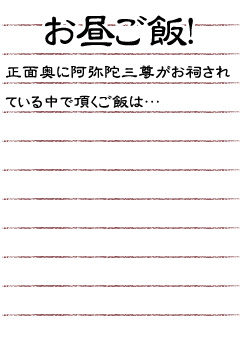 お昼ご飯！　正面奥に阿弥陀三尊がお祠されている中で頂くご飯は…