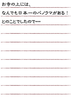 お寺の上には、なんでも日本一のパノラマがある！とのことでしたので・・・