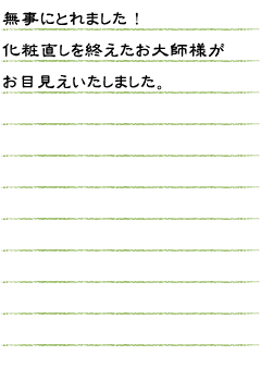 無事にとれました！化粧直しを終えたお大師様（弘法大師像）がお目見えいたしました。