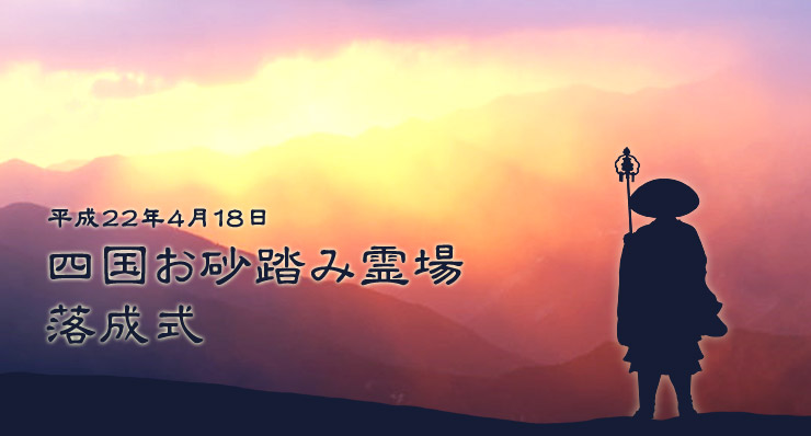 平成22年4月18日　快晴のもと、四国お砂踏み霊場の落成式を執り行いました。