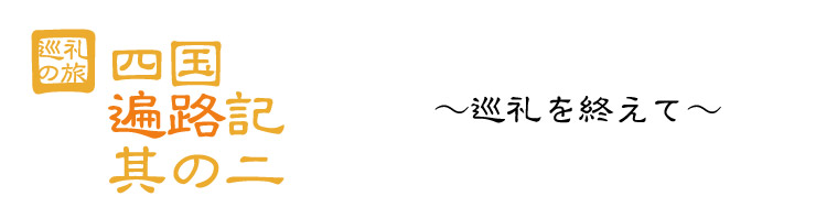 四国遍路記 〜巡礼を終えて〜