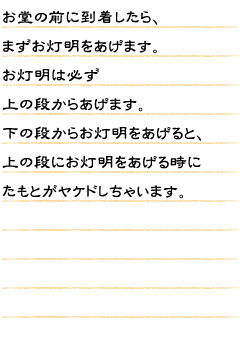 お堂の前に到着したら、まずお灯明をあげます。お灯明は必ず上の段からあげます。下の段からお灯明をあげると、上の段にお灯明をあげる時にたもとがヤケドしちゃいます。