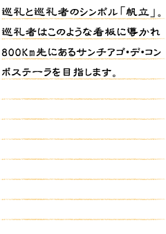 巡礼と巡礼者のシンボル「帆立」。巡礼者はこのような看板に導かれ800Km先にあるサンチアゴ・デ・コンポステーラを目指します。