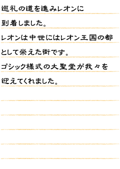 巡礼の道を進みレオンに到着しました。レオンは中世にはレオン王国の都として栄えた街です。ゴシック様式の大聖堂が我々を迎えてくれました。